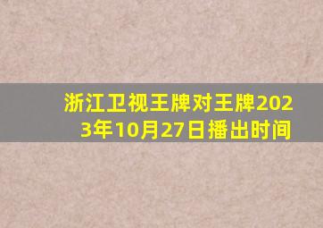 浙江卫视王牌对王牌2023年10月27日播出时间