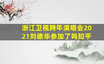 浙江卫视跨年演唱会2021刘德华参加了吗知乎