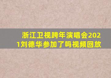 浙江卫视跨年演唱会2021刘德华参加了吗视频回放