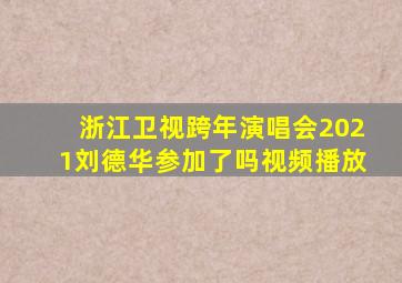 浙江卫视跨年演唱会2021刘德华参加了吗视频播放