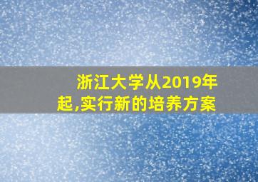 浙江大学从2019年起,实行新的培养方案