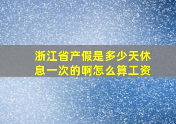 浙江省产假是多少天休息一次的啊怎么算工资