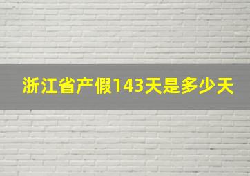 浙江省产假143天是多少天