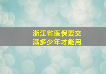 浙江省医保要交满多少年才能用