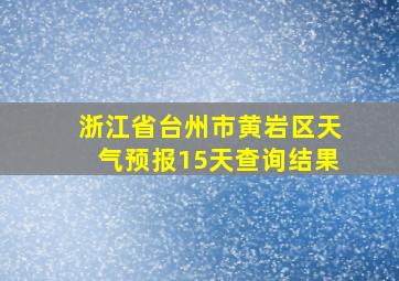 浙江省台州市黄岩区天气预报15天查询结果