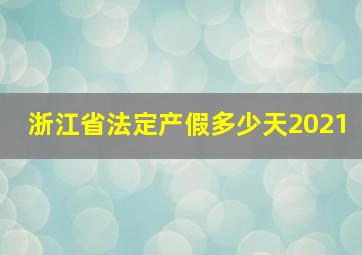 浙江省法定产假多少天2021