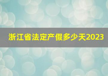 浙江省法定产假多少天2023