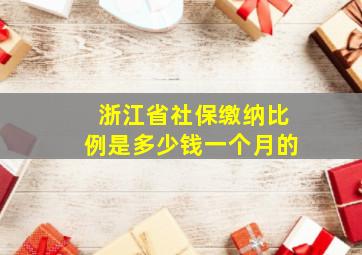 浙江省社保缴纳比例是多少钱一个月的