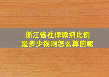 浙江省社保缴纳比例是多少钱啊怎么算的呢