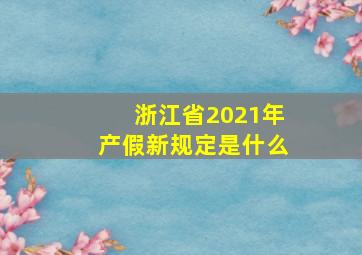 浙江省2021年产假新规定是什么