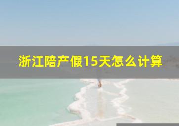 浙江陪产假15天怎么计算