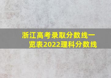 浙江高考录取分数线一览表2022理科分数线