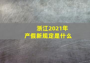 浙江2021年产假新规定是什么