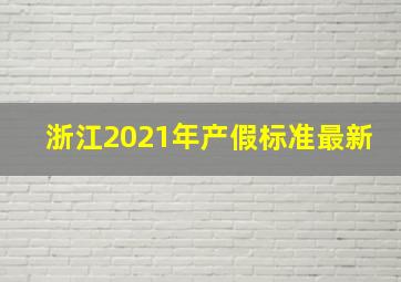 浙江2021年产假标准最新