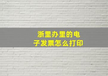 浙里办里的电子发票怎么打印