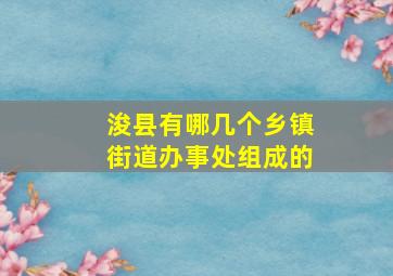 浚县有哪几个乡镇街道办事处组成的