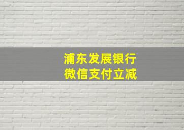 浦东发展银行 微信支付立减