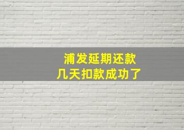 浦发延期还款几天扣款成功了