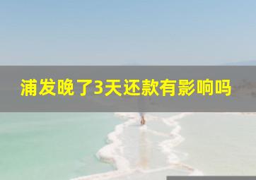 浦发晚了3天还款有影响吗