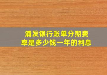 浦发银行账单分期费率是多少钱一年的利息