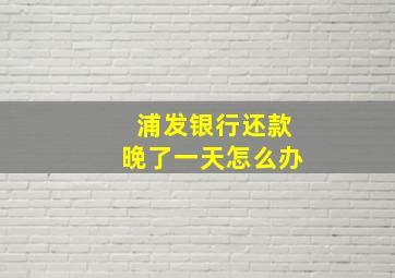 浦发银行还款晚了一天怎么办