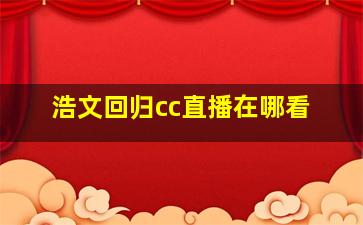 浩文回归cc直播在哪看