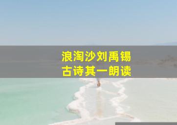 浪淘沙刘禹锡古诗其一朗读