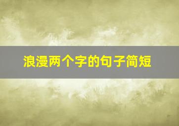 浪漫两个字的句子简短