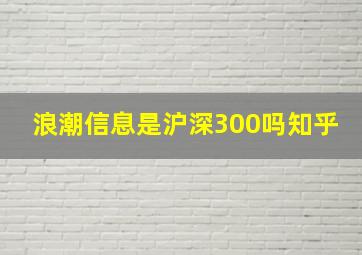 浪潮信息是沪深300吗知乎