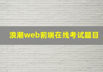 浪潮web前端在线考试题目