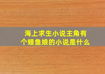 海上求生小说主角有个鳗鱼娘的小说是什么