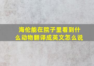 海伦能在院子里看到什么动物翻译成英文怎么说