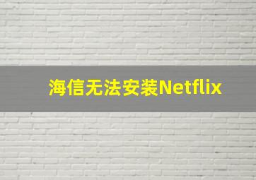 海信无法安装Netflix