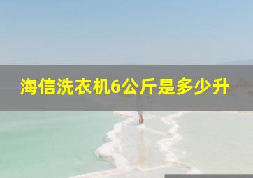 海信洗衣机6公斤是多少升