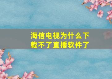 海信电视为什么下载不了直播软件了