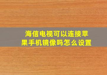 海信电视可以连接苹果手机镜像吗怎么设置