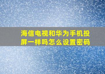 海信电视和华为手机投屏一样吗怎么设置密码