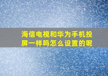 海信电视和华为手机投屏一样吗怎么设置的呢