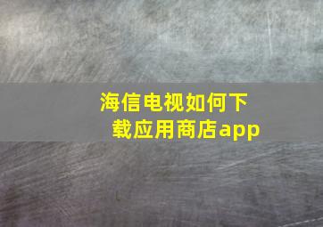 海信电视如何下载应用商店app