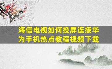 海信电视如何投屏连接华为手机热点教程视频下载