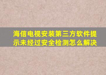 海信电视安装第三方软件提示未经过安全检测怎么解决