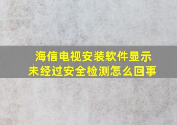 海信电视安装软件显示未经过安全检测怎么回事