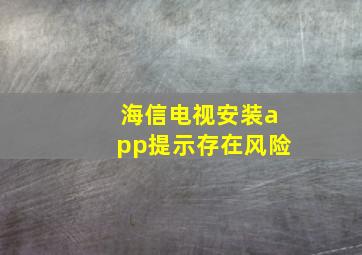 海信电视安装app提示存在风险