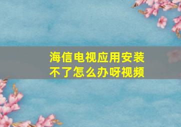 海信电视应用安装不了怎么办呀视频