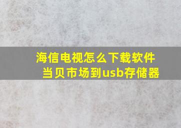 海信电视怎么下载软件当贝市场到usb存储器