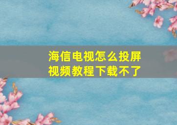 海信电视怎么投屏视频教程下载不了