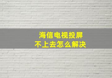 海信电视投屏不上去怎么解决