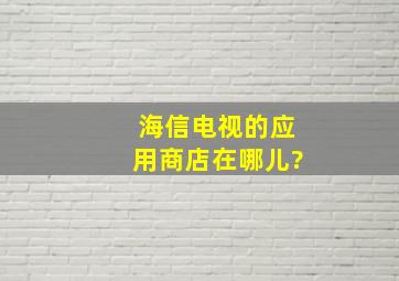 海信电视的应用商店在哪儿?