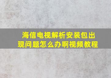 海信电视解析安装包出现问题怎么办啊视频教程