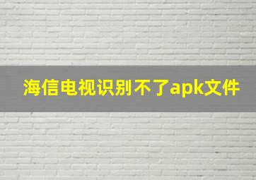 海信电视识别不了apk文件